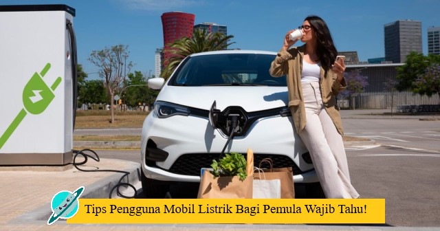 Tips Pengguna Mobil Listrik Bagi Pemula Wajib Tahu!